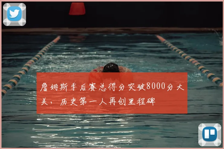 詹姆斯季后赛总得分突破8000分大关，历史第一人再创里程碑