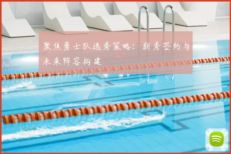 聚焦勇士队选秀策略：新秀签约与未来阵容构建