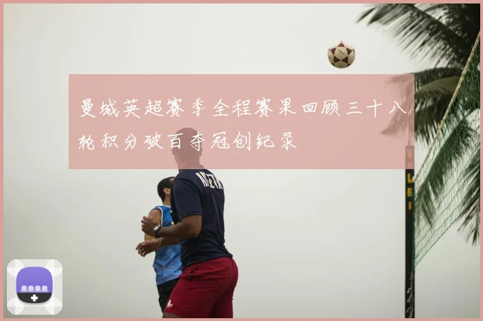 曼城英超赛季全程赛果回顾三十八轮积分破百夺冠创纪录