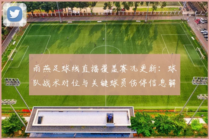 雨燕足球线直播覆盖赛况更新：球队战术对位与关键球员伤停信息解读