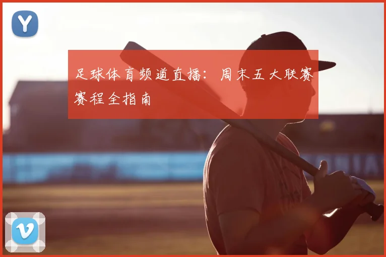 足球体育频道直播：周末五大联赛赛程全指南