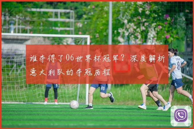 谁夺得了06世界杯冠军？深度解析意大利队的夺冠历程
