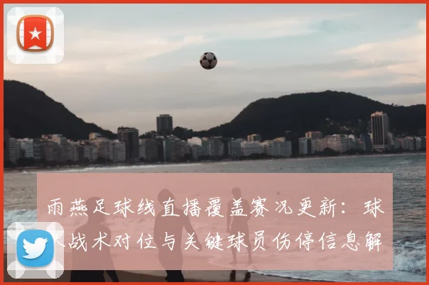 雨燕足球线直播覆盖赛况更新：球队战术对位与关键球员伤停信息解读