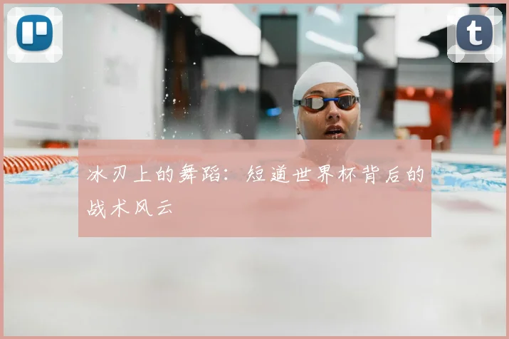 冰刃上的舞蹈：短道世界杯背后的战术风云