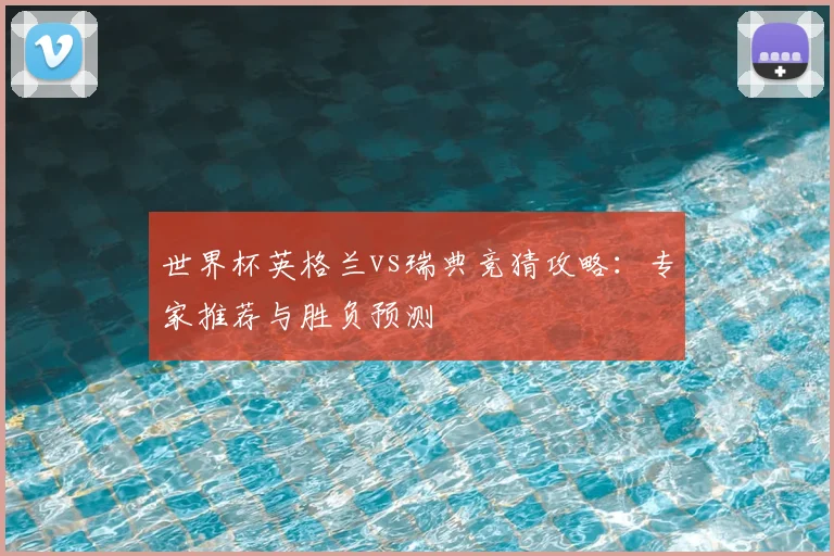 世界杯英格兰vs瑞典竞猜攻略：专家推荐与胜负预测