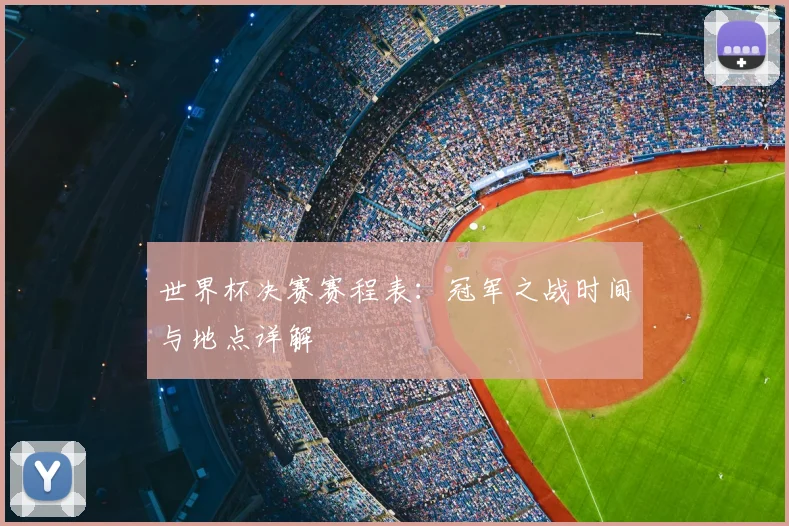 世界杯决赛赛程表：冠军之战时间与地点详解