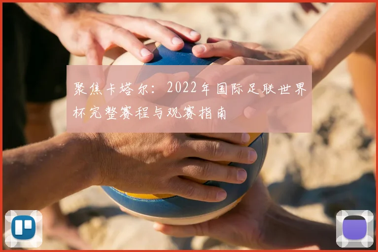 聚焦卡塔尔：2022年国际足联世界杯完整赛程与观赛指南