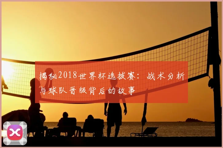 揭秘2018世界杯选拔赛:战术分析与球队晋级背后的故事