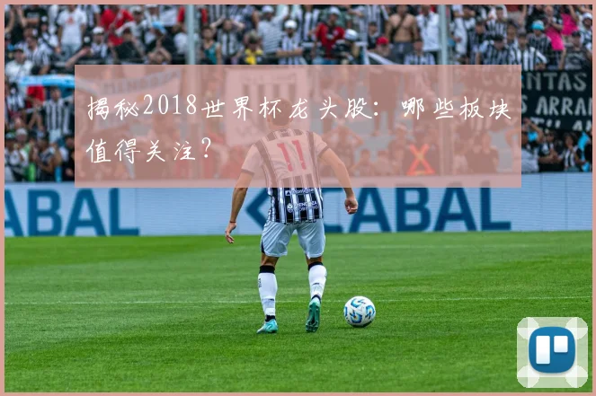 揭秘2018世界杯龙头股：哪些板块值得关注？
