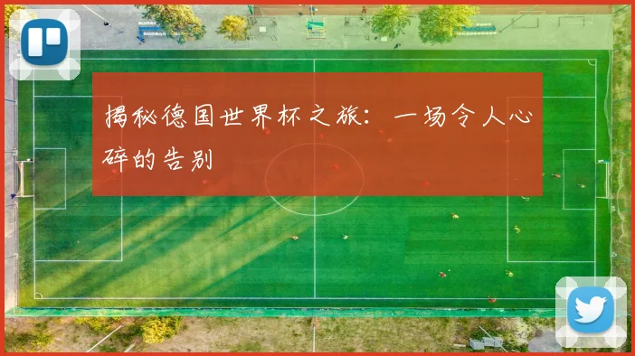 揭秘德国世界杯之旅：一场令人心碎的告别