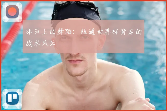 冰刃上的舞蹈：短道世界杯背后的战术风云