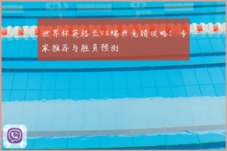 世界杯英格兰vs瑞典竞猜攻略：专家推荐与胜负预测