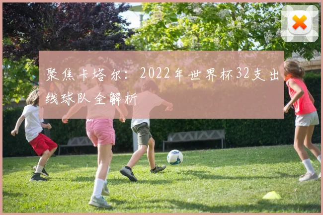 聚焦卡塔尔：2022年世界杯32支出线球队全解析