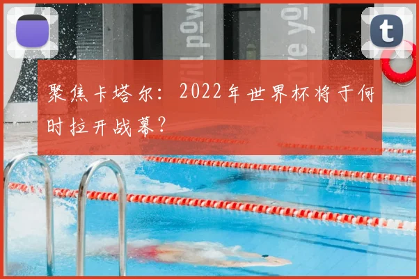 聚焦卡塔尔：2022年世界杯将于何时拉开战幕？