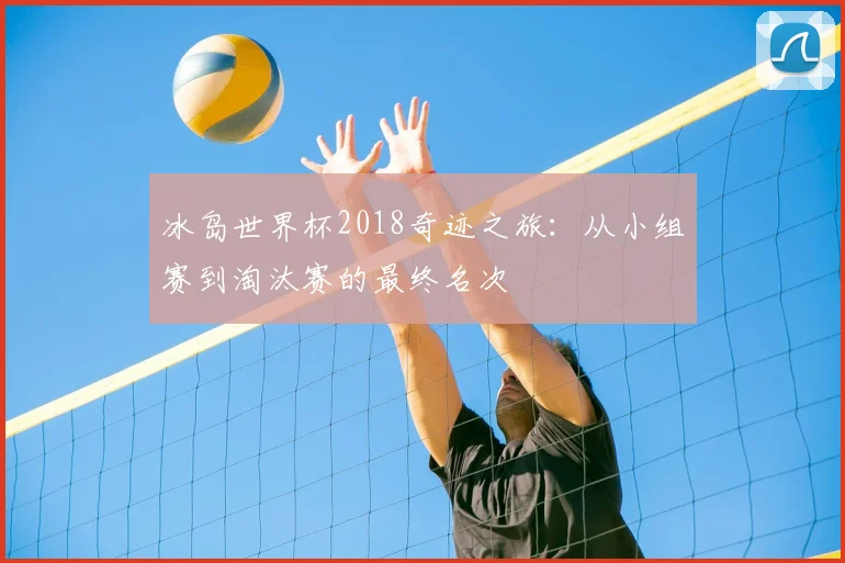 冰岛世界杯2018奇迹之旅：从小组赛到淘汰赛的最终名次