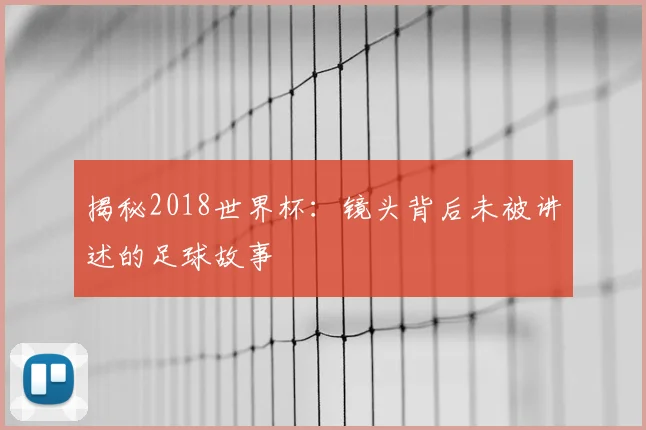 揭秘2018世界杯：镜头背后未被讲述的足球故事