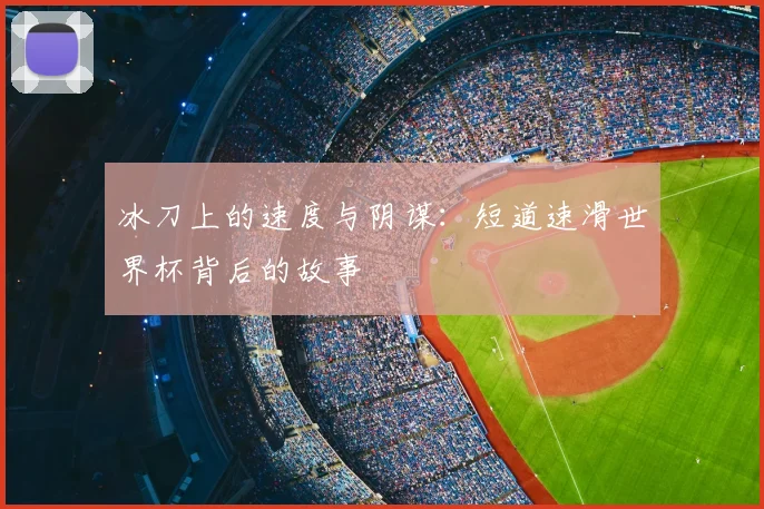 冰刀上的速度与阴谋：短道速滑世界杯背后的故事