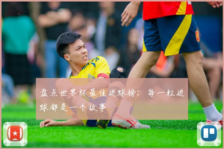 盘点世界杯最佳进球榜:每一粒进球都是一个故事