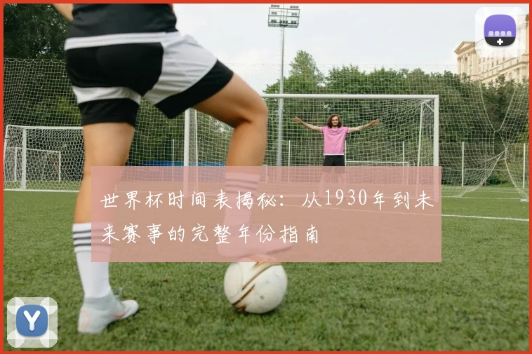 世界杯时间表揭秘：从1930年到未来赛事的完整年份指南