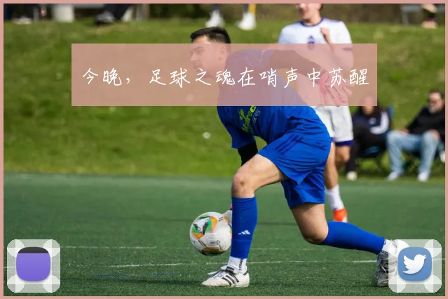 今晚，足球之魂在哨声中苏醒