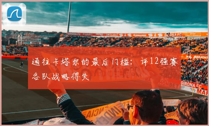 通往卡塔尔的最后门槛：评12强赛各队战略得失
