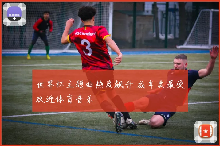 世界杯主题曲热度飙升 成年度最受欢迎体育音乐