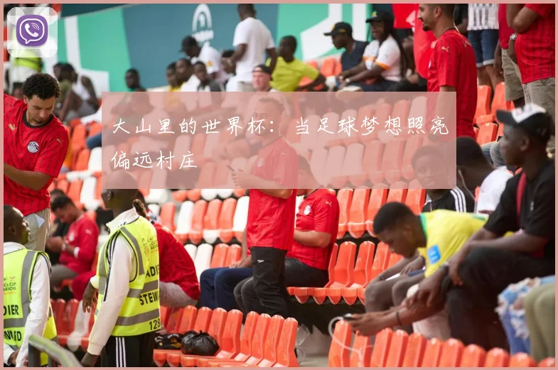 大山里的世界杯：当足球梦想照亮偏远村庄